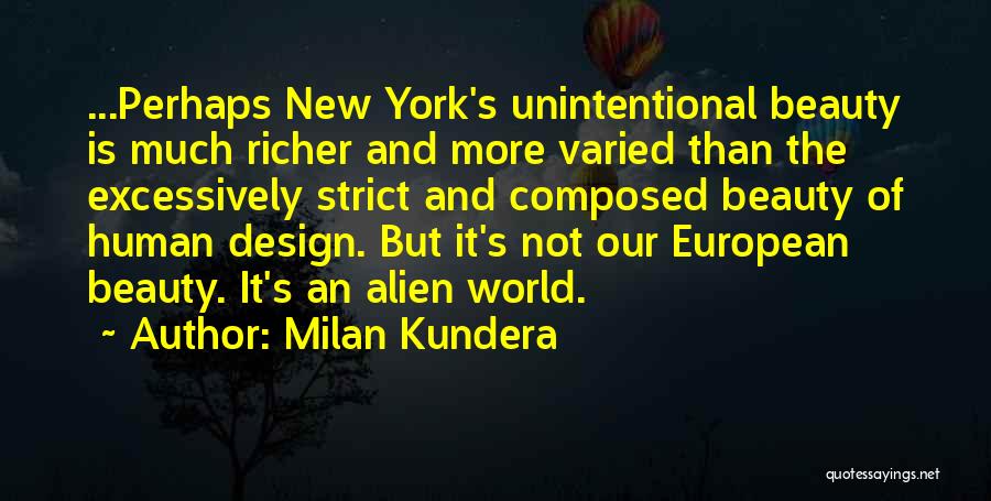 Milan Kundera Quotes: ...perhaps New York's Unintentional Beauty Is Much Richer And More Varied Than The Excessively Strict And Composed Beauty Of Human