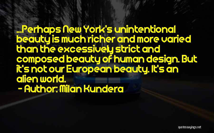 Milan Kundera Quotes: ...perhaps New York's Unintentional Beauty Is Much Richer And More Varied Than The Excessively Strict And Composed Beauty Of Human