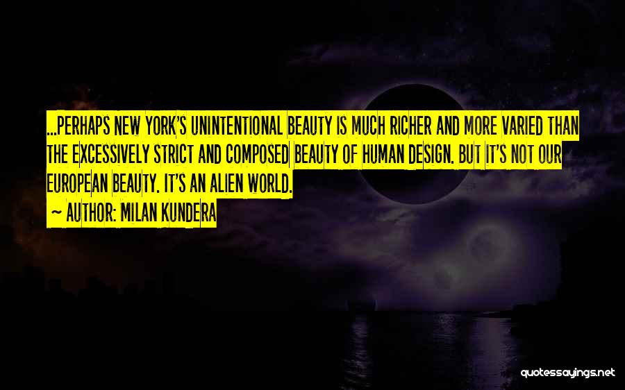 Milan Kundera Quotes: ...perhaps New York's Unintentional Beauty Is Much Richer And More Varied Than The Excessively Strict And Composed Beauty Of Human