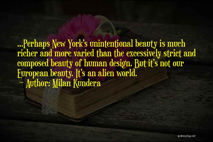 Milan Kundera Quotes: ...perhaps New York's Unintentional Beauty Is Much Richer And More Varied Than The Excessively Strict And Composed Beauty Of Human