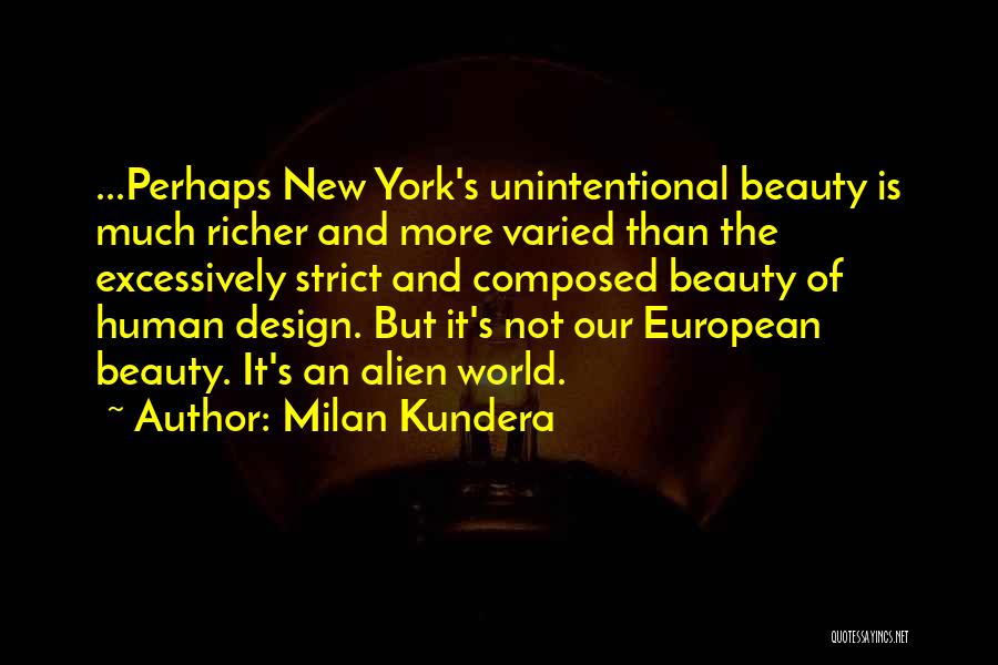 Milan Kundera Quotes: ...perhaps New York's Unintentional Beauty Is Much Richer And More Varied Than The Excessively Strict And Composed Beauty Of Human