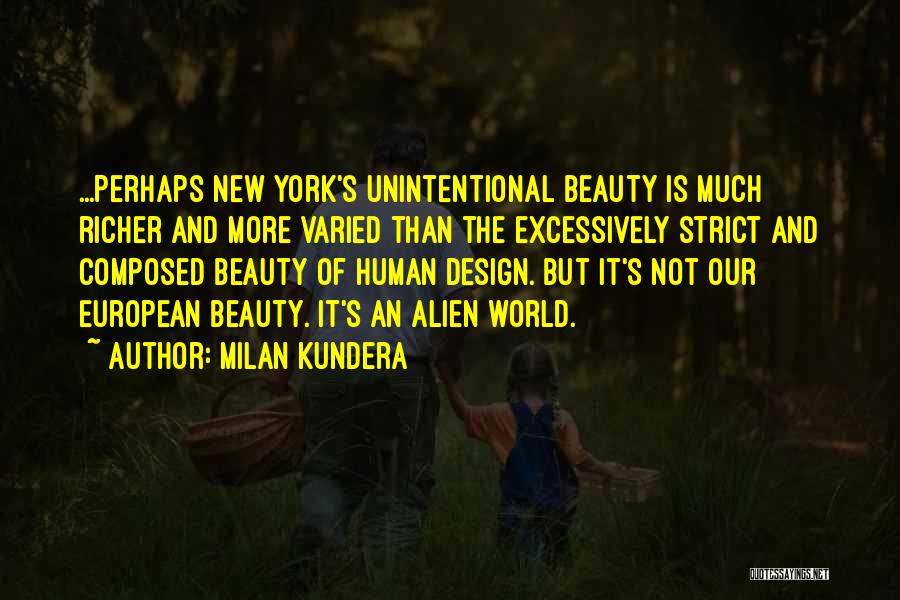Milan Kundera Quotes: ...perhaps New York's Unintentional Beauty Is Much Richer And More Varied Than The Excessively Strict And Composed Beauty Of Human