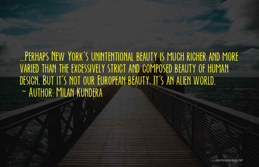 Milan Kundera Quotes: ...perhaps New York's Unintentional Beauty Is Much Richer And More Varied Than The Excessively Strict And Composed Beauty Of Human
