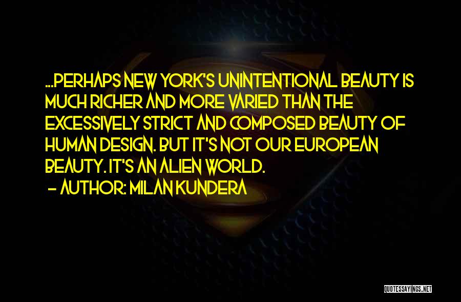 Milan Kundera Quotes: ...perhaps New York's Unintentional Beauty Is Much Richer And More Varied Than The Excessively Strict And Composed Beauty Of Human
