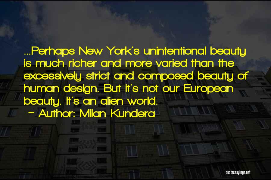 Milan Kundera Quotes: ...perhaps New York's Unintentional Beauty Is Much Richer And More Varied Than The Excessively Strict And Composed Beauty Of Human