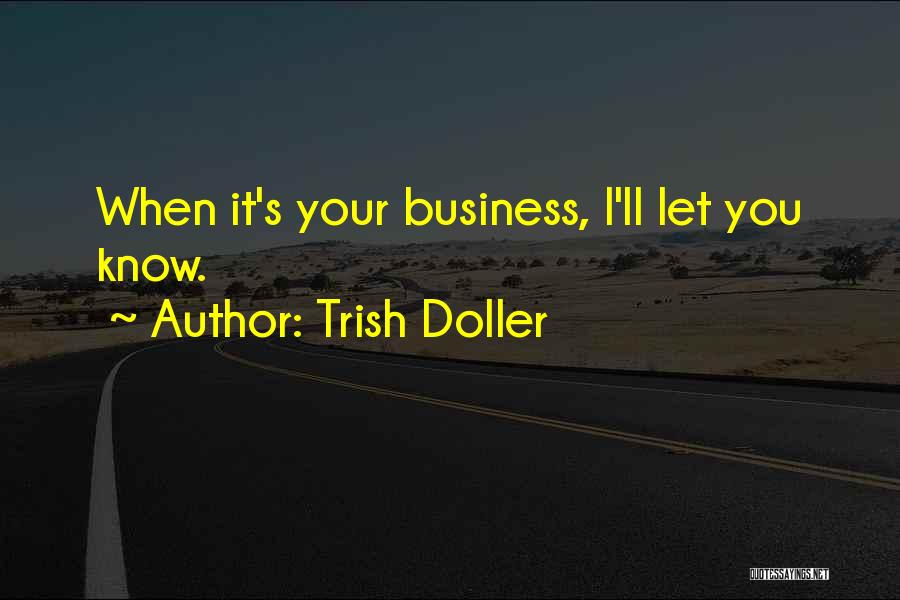 Trish Doller Quotes: When It's Your Business, I'll Let You Know.