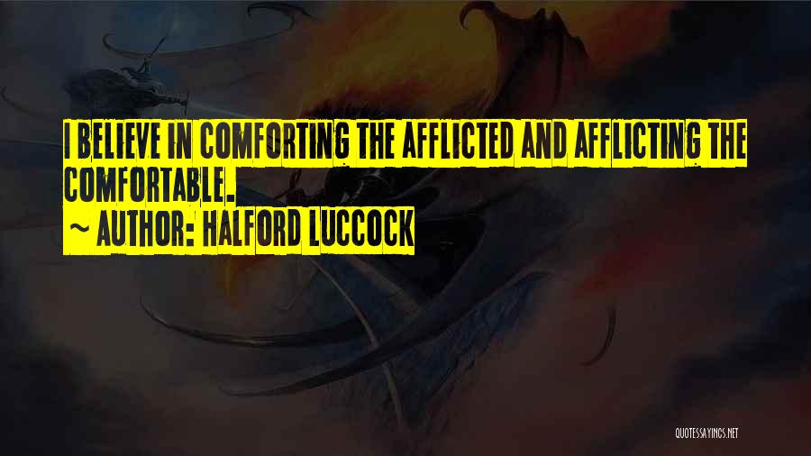 Halford Luccock Quotes: I Believe In Comforting The Afflicted And Afflicting The Comfortable.