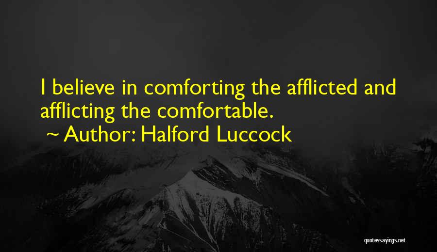 Halford Luccock Quotes: I Believe In Comforting The Afflicted And Afflicting The Comfortable.