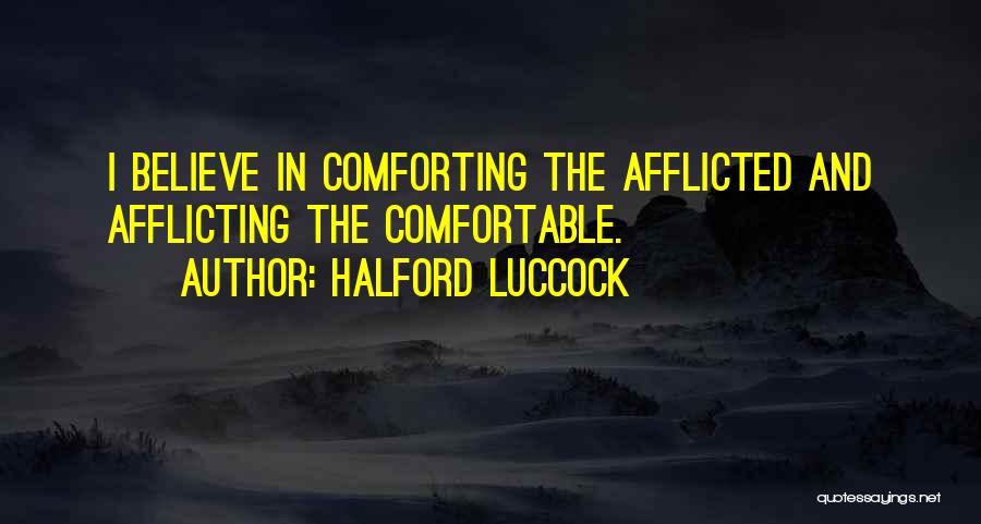 Halford Luccock Quotes: I Believe In Comforting The Afflicted And Afflicting The Comfortable.