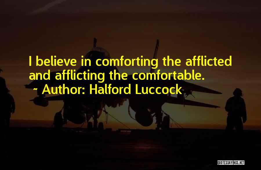 Halford Luccock Quotes: I Believe In Comforting The Afflicted And Afflicting The Comfortable.