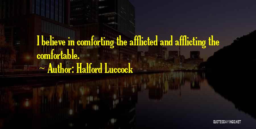 Halford Luccock Quotes: I Believe In Comforting The Afflicted And Afflicting The Comfortable.