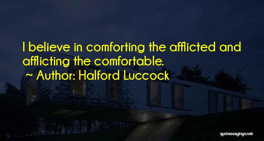 Halford Luccock Quotes: I Believe In Comforting The Afflicted And Afflicting The Comfortable.