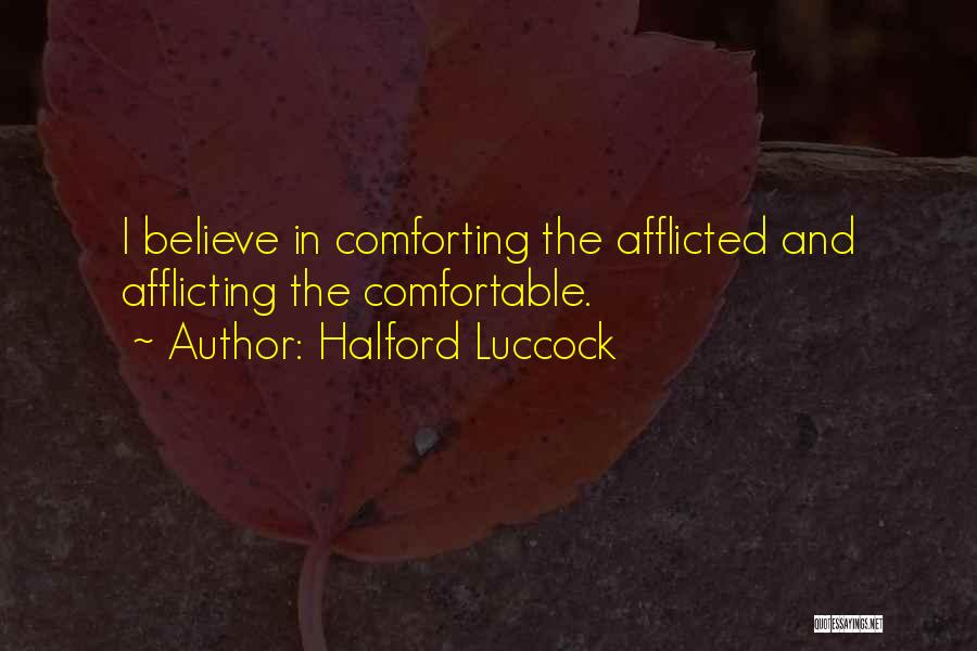 Halford Luccock Quotes: I Believe In Comforting The Afflicted And Afflicting The Comfortable.