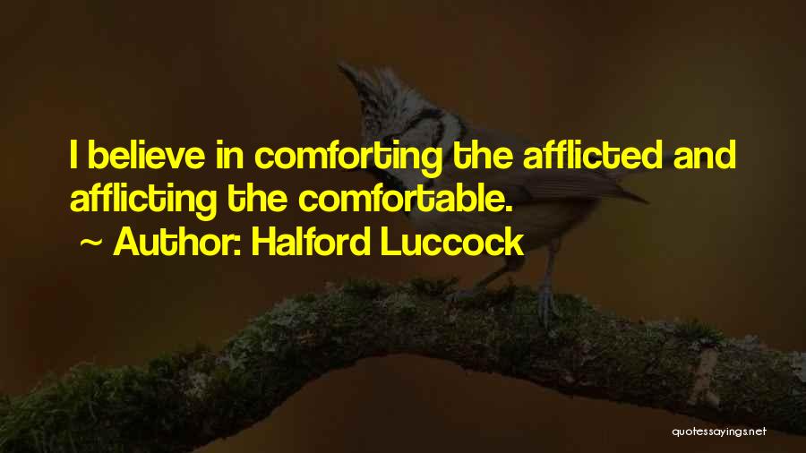 Halford Luccock Quotes: I Believe In Comforting The Afflicted And Afflicting The Comfortable.