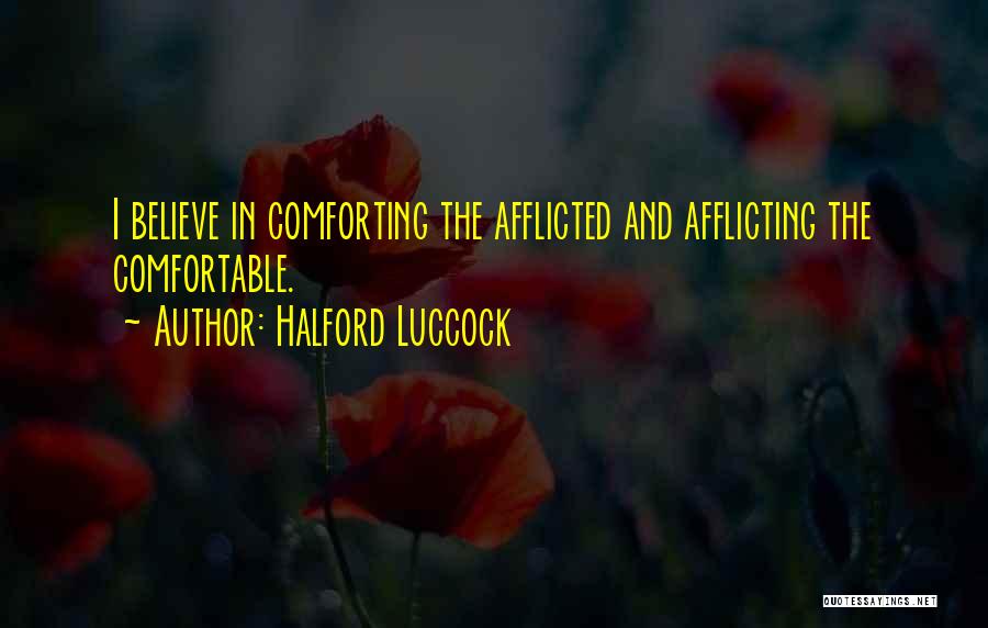 Halford Luccock Quotes: I Believe In Comforting The Afflicted And Afflicting The Comfortable.