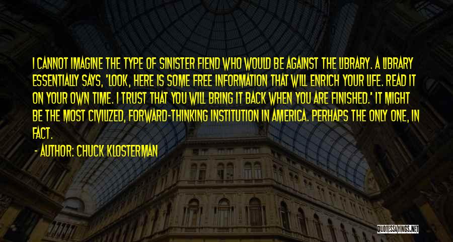 Chuck Klosterman Quotes: I Cannot Imagine The Type Of Sinister Fiend Who Would Be Against The Library. A Library Essentially Says, 'look, Here