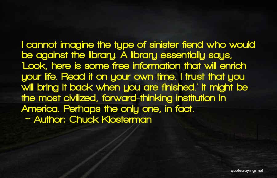 Chuck Klosterman Quotes: I Cannot Imagine The Type Of Sinister Fiend Who Would Be Against The Library. A Library Essentially Says, 'look, Here