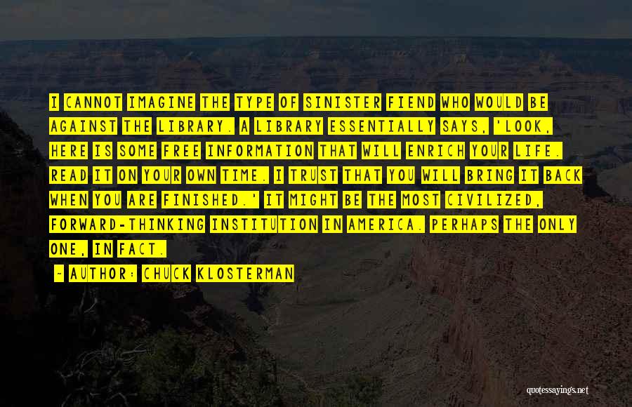 Chuck Klosterman Quotes: I Cannot Imagine The Type Of Sinister Fiend Who Would Be Against The Library. A Library Essentially Says, 'look, Here