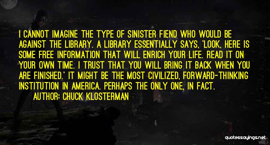 Chuck Klosterman Quotes: I Cannot Imagine The Type Of Sinister Fiend Who Would Be Against The Library. A Library Essentially Says, 'look, Here