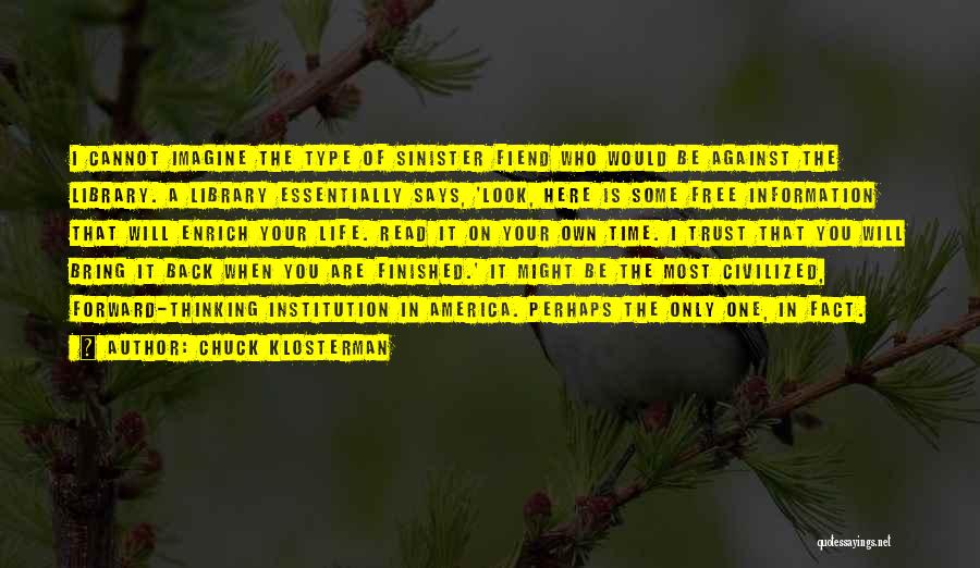 Chuck Klosterman Quotes: I Cannot Imagine The Type Of Sinister Fiend Who Would Be Against The Library. A Library Essentially Says, 'look, Here