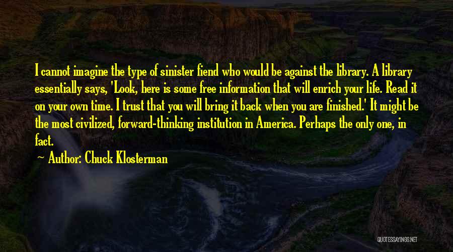 Chuck Klosterman Quotes: I Cannot Imagine The Type Of Sinister Fiend Who Would Be Against The Library. A Library Essentially Says, 'look, Here