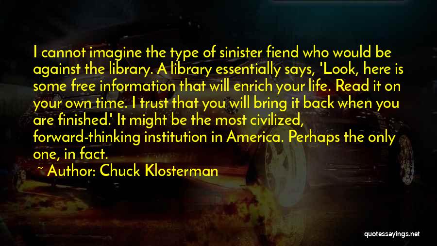 Chuck Klosterman Quotes: I Cannot Imagine The Type Of Sinister Fiend Who Would Be Against The Library. A Library Essentially Says, 'look, Here