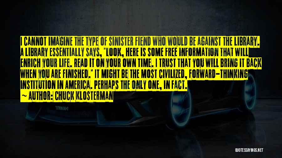 Chuck Klosterman Quotes: I Cannot Imagine The Type Of Sinister Fiend Who Would Be Against The Library. A Library Essentially Says, 'look, Here