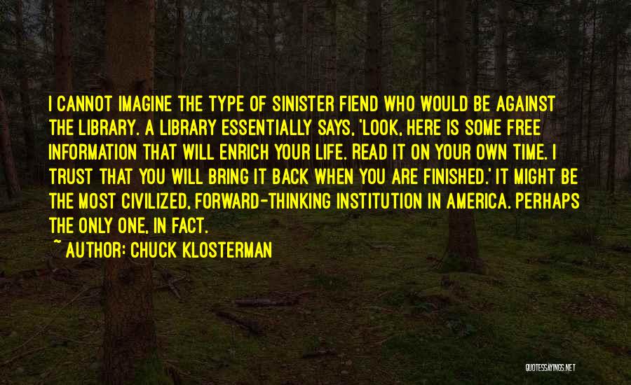 Chuck Klosterman Quotes: I Cannot Imagine The Type Of Sinister Fiend Who Would Be Against The Library. A Library Essentially Says, 'look, Here