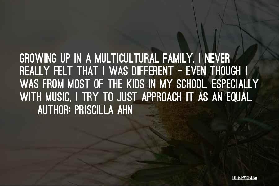 Priscilla Ahn Quotes: Growing Up In A Multicultural Family, I Never Really Felt That I Was Different - Even Though I Was From