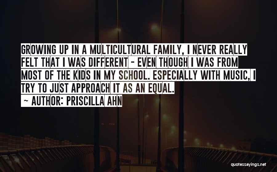 Priscilla Ahn Quotes: Growing Up In A Multicultural Family, I Never Really Felt That I Was Different - Even Though I Was From