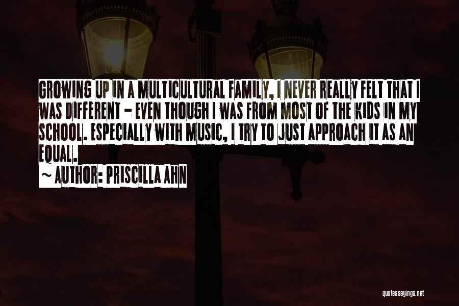 Priscilla Ahn Quotes: Growing Up In A Multicultural Family, I Never Really Felt That I Was Different - Even Though I Was From