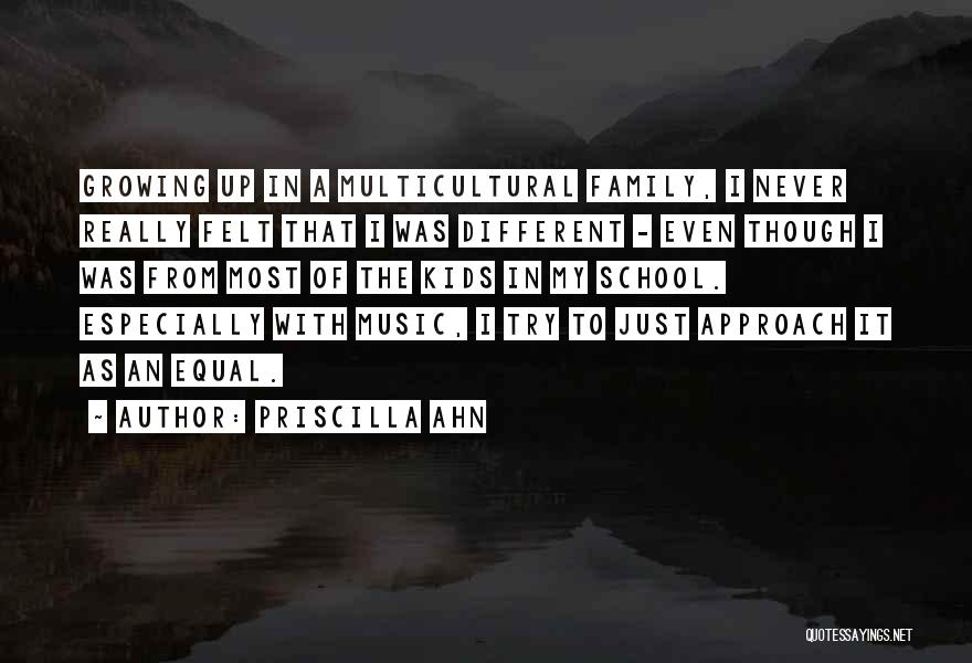 Priscilla Ahn Quotes: Growing Up In A Multicultural Family, I Never Really Felt That I Was Different - Even Though I Was From