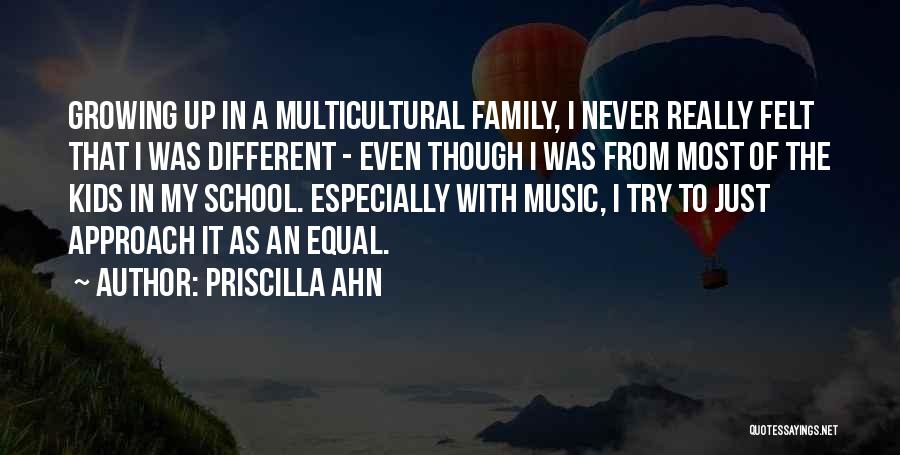 Priscilla Ahn Quotes: Growing Up In A Multicultural Family, I Never Really Felt That I Was Different - Even Though I Was From