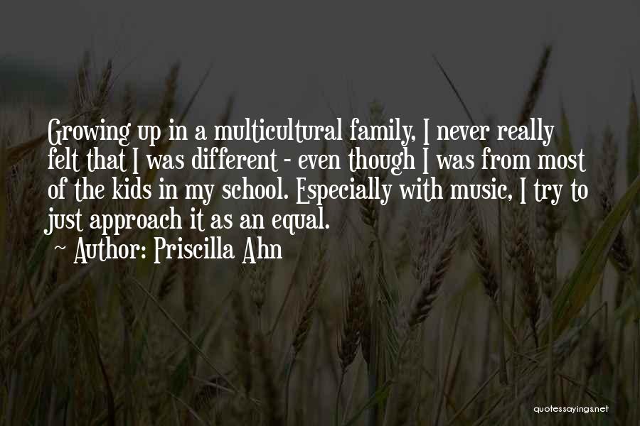 Priscilla Ahn Quotes: Growing Up In A Multicultural Family, I Never Really Felt That I Was Different - Even Though I Was From