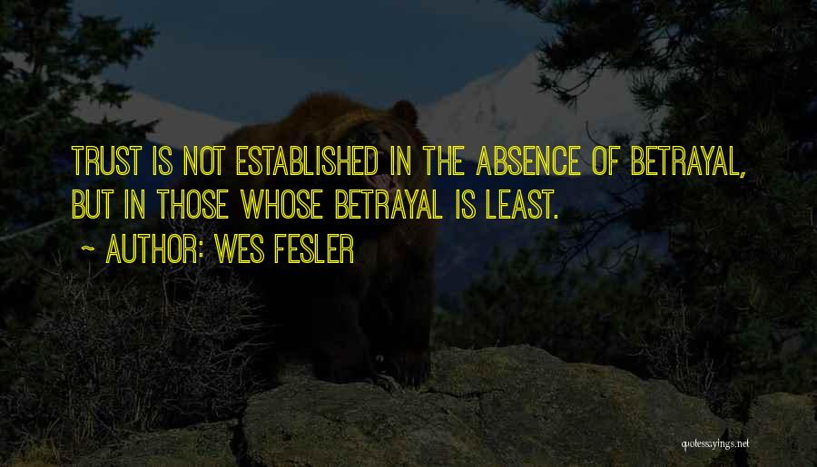 Wes Fesler Quotes: Trust Is Not Established In The Absence Of Betrayal, But In Those Whose Betrayal Is Least.