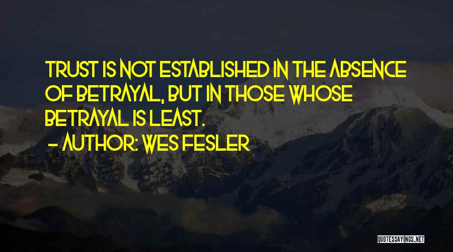 Wes Fesler Quotes: Trust Is Not Established In The Absence Of Betrayal, But In Those Whose Betrayal Is Least.