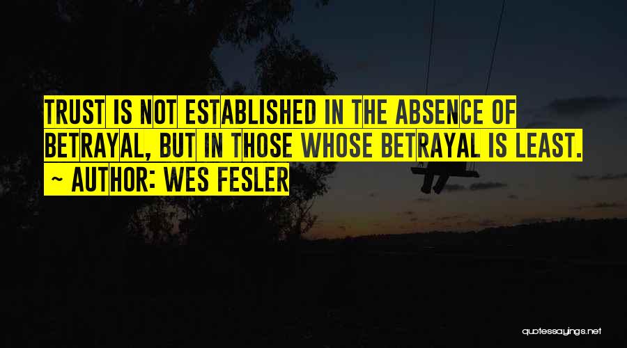 Wes Fesler Quotes: Trust Is Not Established In The Absence Of Betrayal, But In Those Whose Betrayal Is Least.
