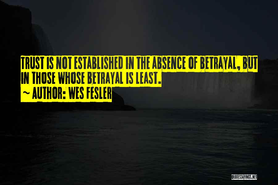 Wes Fesler Quotes: Trust Is Not Established In The Absence Of Betrayal, But In Those Whose Betrayal Is Least.