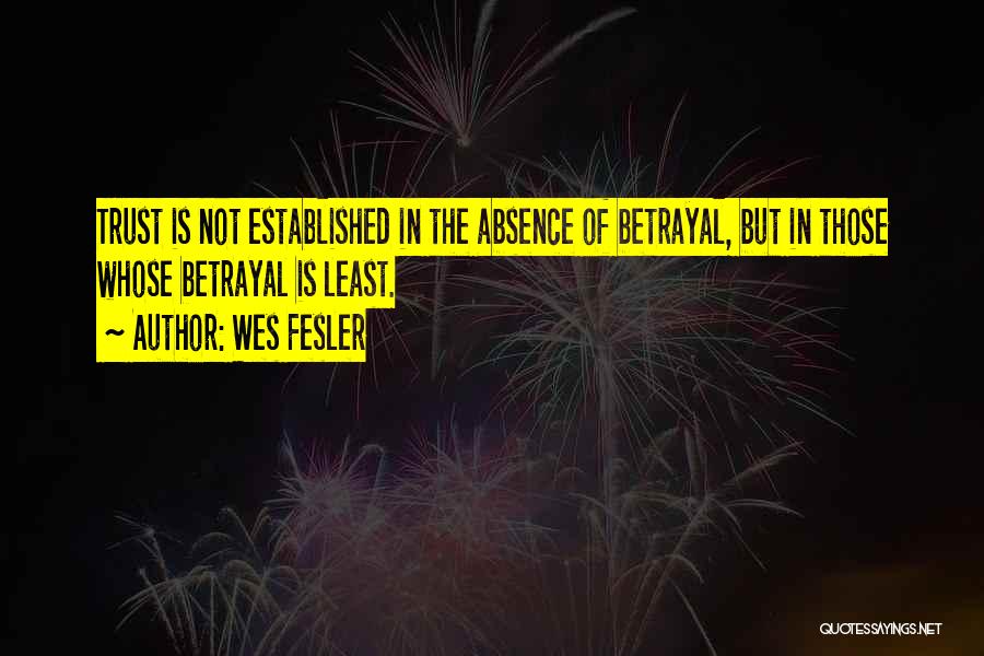Wes Fesler Quotes: Trust Is Not Established In The Absence Of Betrayal, But In Those Whose Betrayal Is Least.