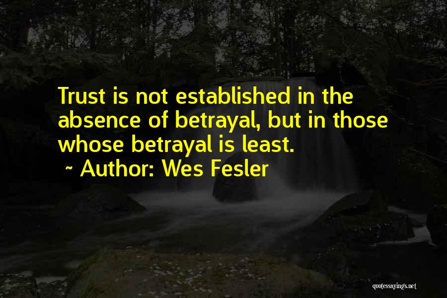 Wes Fesler Quotes: Trust Is Not Established In The Absence Of Betrayal, But In Those Whose Betrayal Is Least.