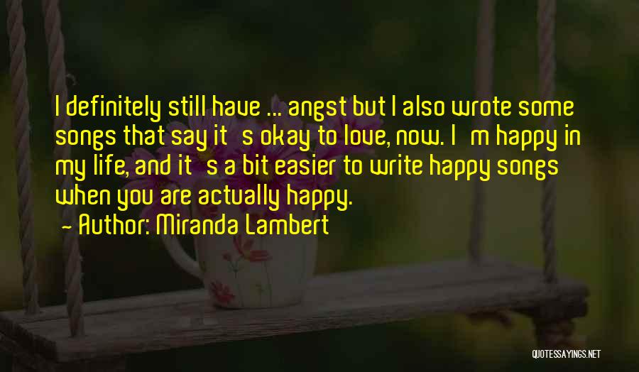 Miranda Lambert Quotes: I Definitely Still Have ... Angst But I Also Wrote Some Songs That Say It's Okay To Love, Now. I'm