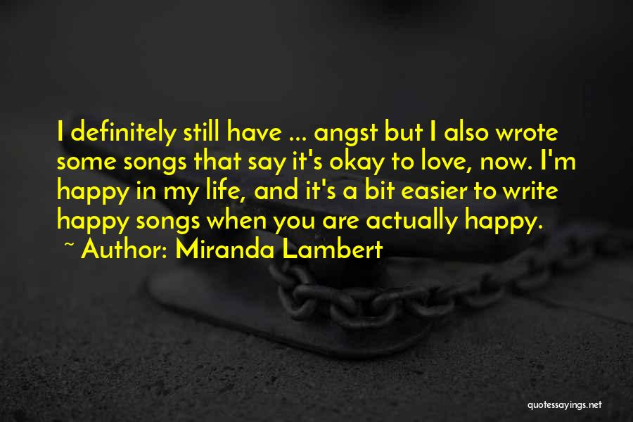 Miranda Lambert Quotes: I Definitely Still Have ... Angst But I Also Wrote Some Songs That Say It's Okay To Love, Now. I'm