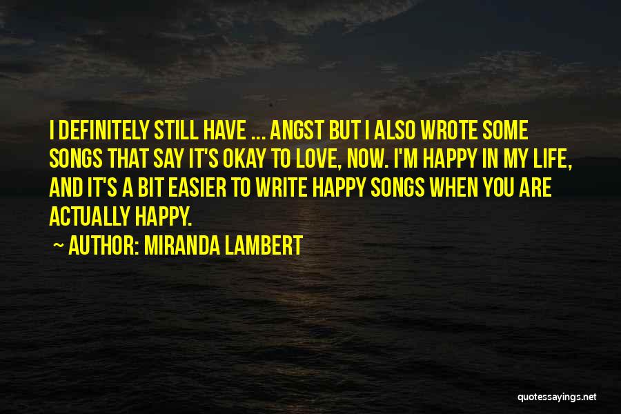 Miranda Lambert Quotes: I Definitely Still Have ... Angst But I Also Wrote Some Songs That Say It's Okay To Love, Now. I'm