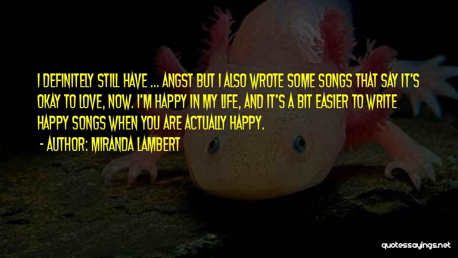 Miranda Lambert Quotes: I Definitely Still Have ... Angst But I Also Wrote Some Songs That Say It's Okay To Love, Now. I'm