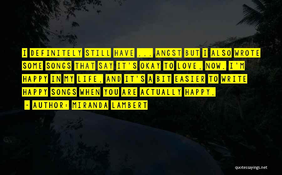 Miranda Lambert Quotes: I Definitely Still Have ... Angst But I Also Wrote Some Songs That Say It's Okay To Love, Now. I'm