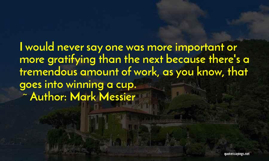 Mark Messier Quotes: I Would Never Say One Was More Important Or More Gratifying Than The Next Because There's A Tremendous Amount Of