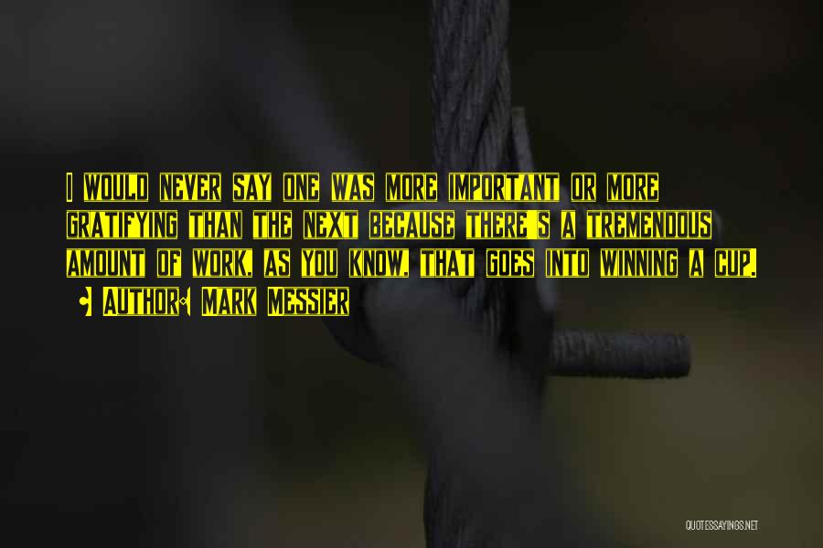 Mark Messier Quotes: I Would Never Say One Was More Important Or More Gratifying Than The Next Because There's A Tremendous Amount Of