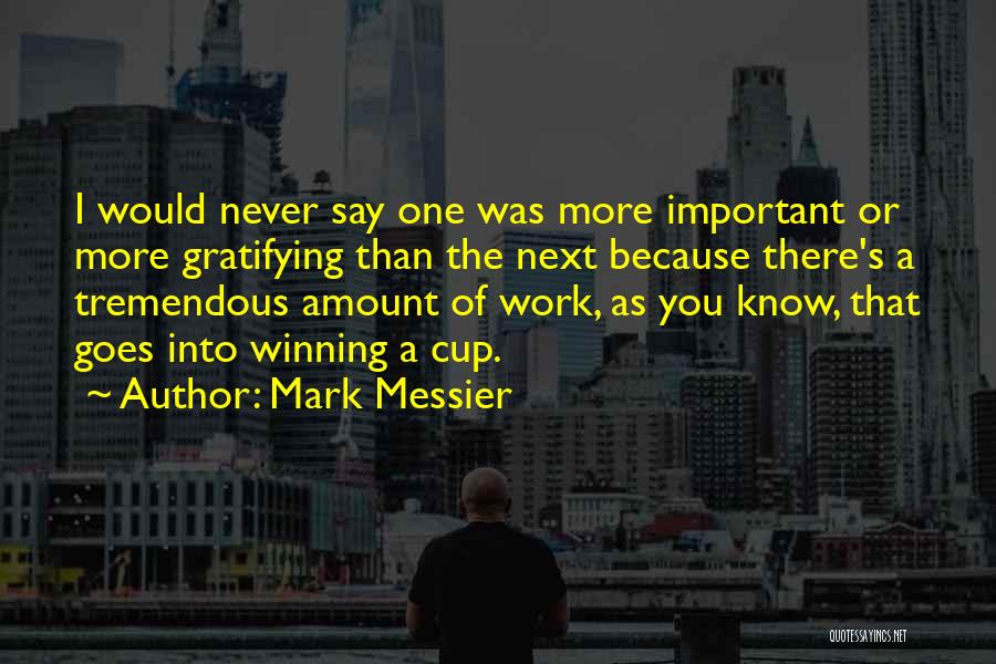 Mark Messier Quotes: I Would Never Say One Was More Important Or More Gratifying Than The Next Because There's A Tremendous Amount Of