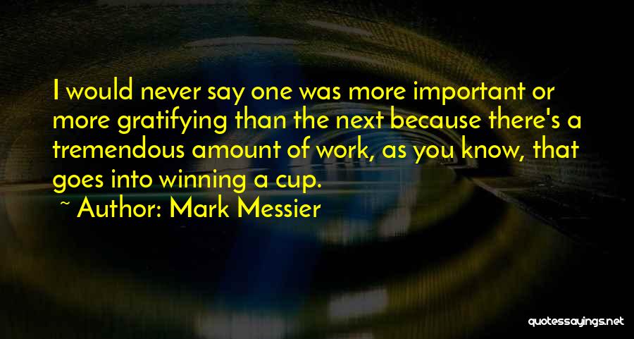 Mark Messier Quotes: I Would Never Say One Was More Important Or More Gratifying Than The Next Because There's A Tremendous Amount Of