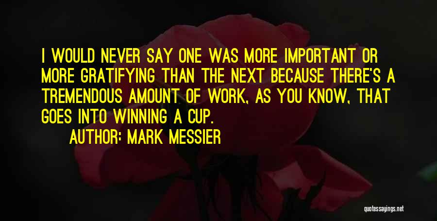 Mark Messier Quotes: I Would Never Say One Was More Important Or More Gratifying Than The Next Because There's A Tremendous Amount Of